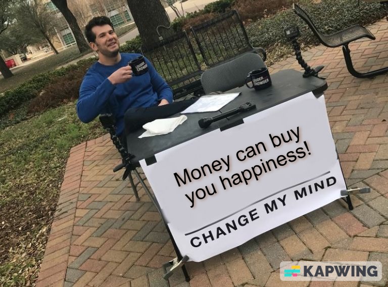 Meme: «Money can buy you happiness! Change my mind»